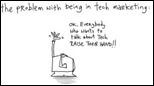 Gapingvoid.com : The problem with being in tech marketing: Ok, everybody who wants to talk about Tech RAISE THEIR HAND!!  Note, not original the artwork